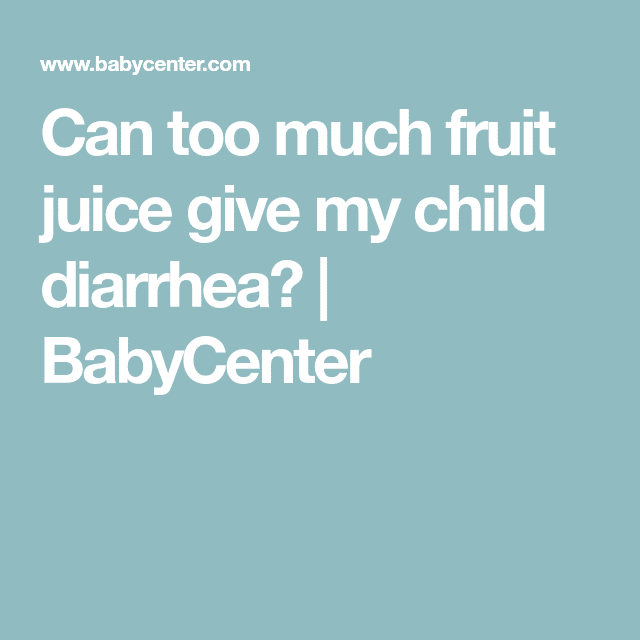 Can too much fruit juice give my child diarrhea?