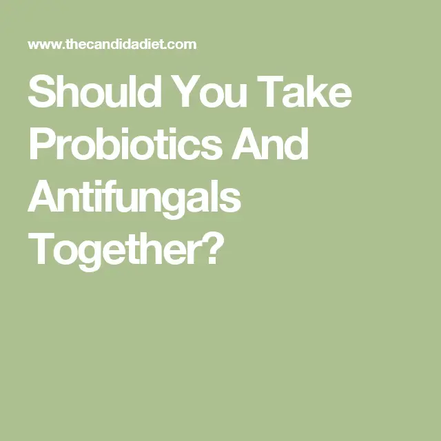 Should You Take Probiotics And Antifungals Together?